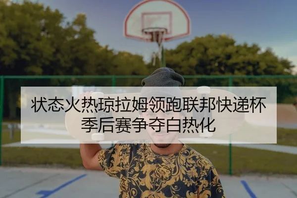 状态火热琼拉姆领跑联邦快递杯 季后赛争夺白热化
